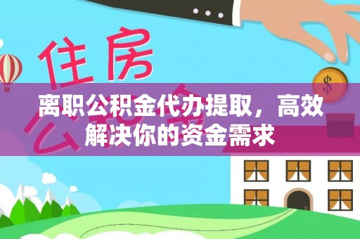 高埗离职公积金代办提取，高效解决你的资金需求
