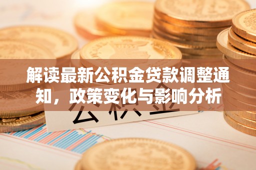 高埗解读最新公积金贷款调整通知，政策变化与影响分析