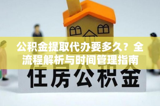 高埗公积金提取代办要多久？全流程解析与时间管理指南