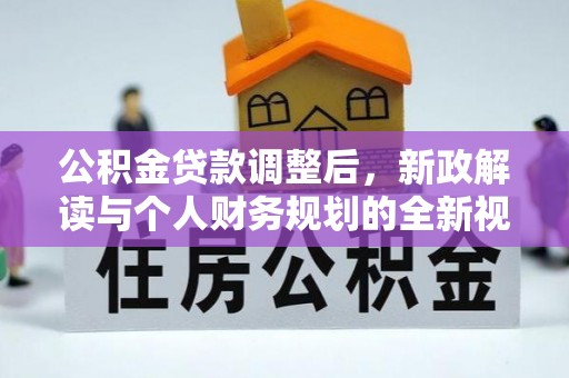 高埗公积金贷款调整后，新政解读与个人财务规划的全新视角