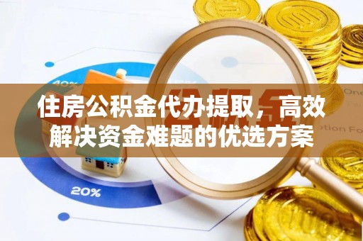 高埗住房公积金代办提取，高效解决资金难题的优选方案