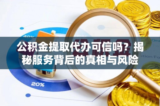 高埗公积金提取代办可信吗？揭秘服务背后的真相与风险
