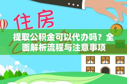 高埗提取公积金可以代办吗？全面解析流程与注意事项