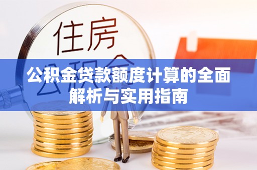 高埗公积金贷款额度计算的全面解析与实用指南