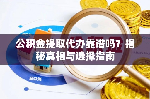 高埗公积金提取代办靠谱吗？揭秘真相与选择指南