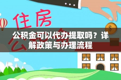 高埗公积金可以代办提取吗？详解政策与办理流程