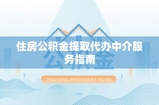 高埗住房公积金提取代办中介服务指南