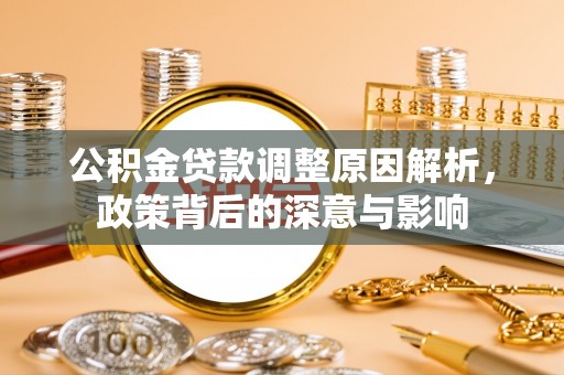 高埗公积金贷款调整原因解析，政策背后的深意与影响