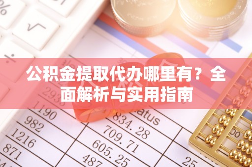 高埗公积金提取代办哪里有？全面解析与实用指南