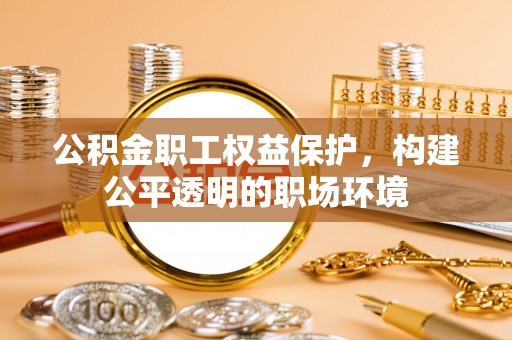 高埗公积金职工权益保护，构建公平透明的职场环境