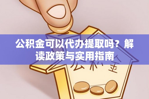 高埗公积金可以代办提取吗？解读政策与实用指南