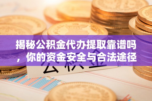 高埗揭秘公积金代办提取靠谱吗，你的资金安全与合法途径全解析