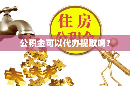 高埗公积金可以代办提取吗？