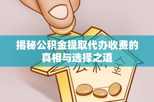 高埗揭秘公积金提取代办收费的真相与选择之道