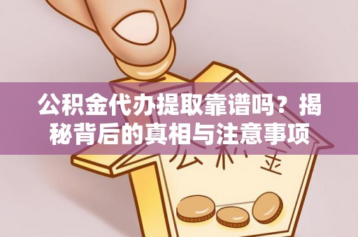 高埗公积金代办提取靠谱吗？揭秘背后的真相与注意事项