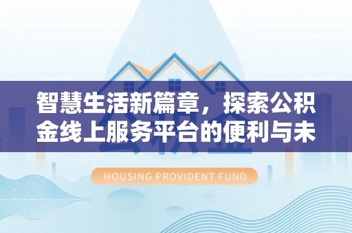 高埗智慧生活新篇章，探索公积金线上服务平台的便利与未来