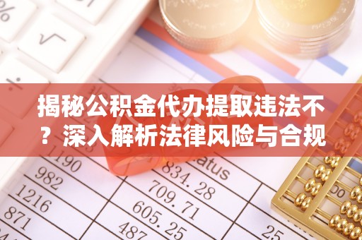 高埗揭秘公积金代办提取违法不？深入解析法律风险与合规途径