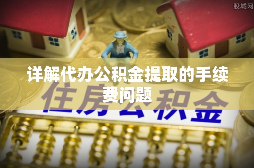 高埗详解代办公积金提取的手续费问题