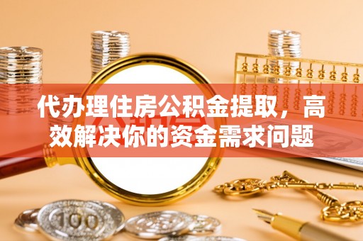 高埗代办理住房公积金提取，高效解决你的资金需求问题