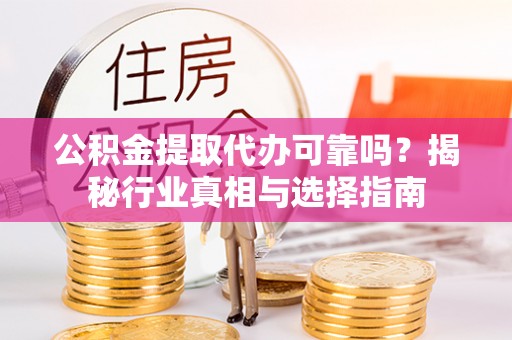高埗公积金提取代办可靠吗？揭秘行业真相与选择指南
