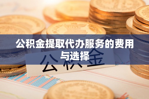高埗公积金提取代办服务的费用与选择