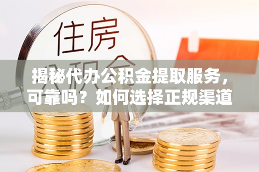 高埗揭秘代办公积金提取服务，可靠吗？如何选择正规渠道？