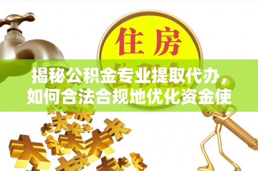 高埗揭秘公积金专业提取代办，如何合法合规地优化资金使用