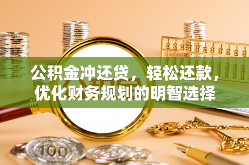 高埗公积金冲还贷，轻松还款，优化财务规划的明智选择