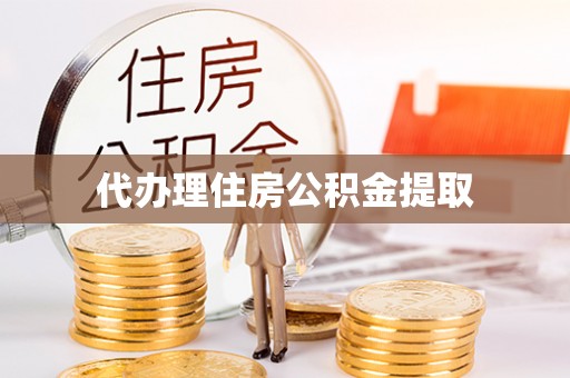 高埗代办理住房公积金提取
