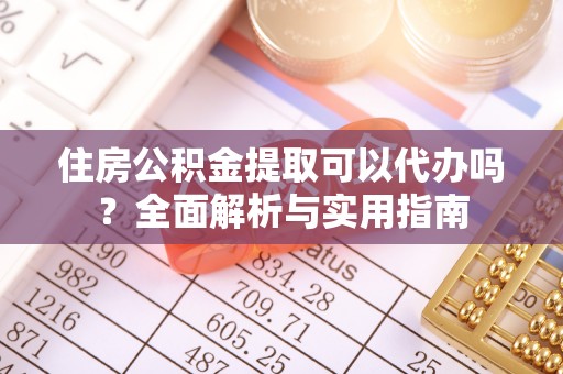 高埗住房公积金提取可以代办吗？全面解析与实用指南
