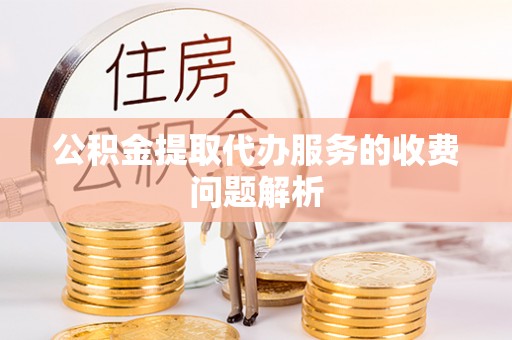 高埗公积金提取代办服务的收费问题解析
