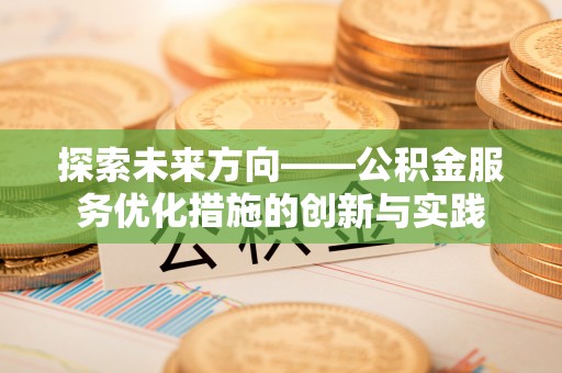 高埗探索未来方向——公积金服务优化措施的创新与实践