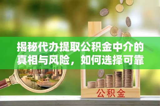 高埗揭秘代办提取公积金中介的真相与风险，如何选择可靠的第三方服务
