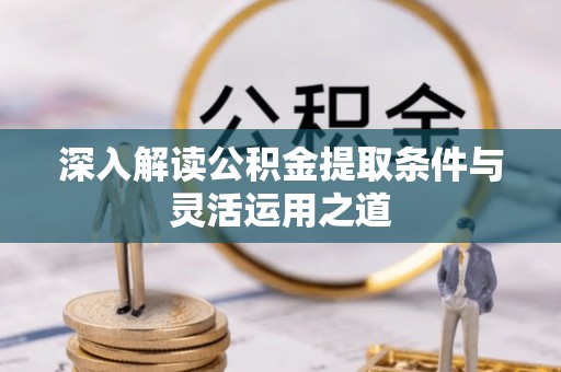 高埗深入解读公积金提取条件与灵活运用之道