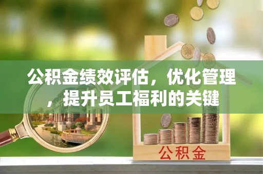 高埗公积金绩效评估，优化管理，提升员工福利的关键