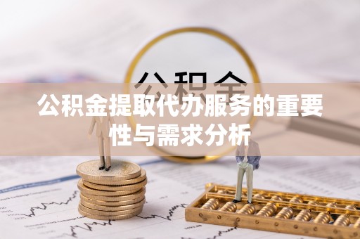 高埗公积金提取代办服务的重要性与需求分析