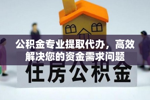 高埗公积金专业提取代办，高效解决您的资金需求问题