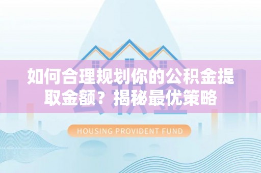 高埗如何合理规划你的公积金提取金额？揭秘最优策略