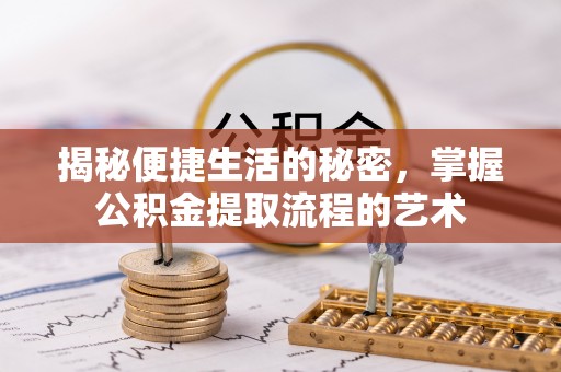高埗揭秘便捷生活的秘密，掌握公积金提取流程的艺术
