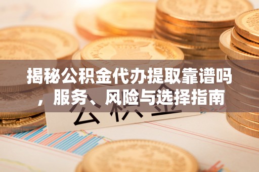 高埗揭秘公积金代办提取靠谱吗，服务、风险与选择指南