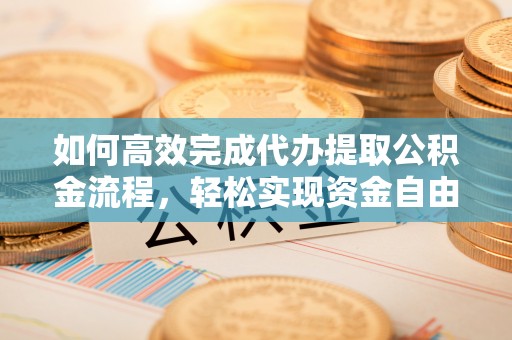 高埗如何高效完成代办提取公积金流程，轻松实现资金自由