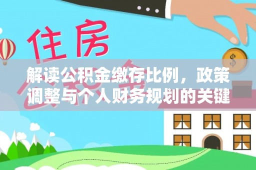 高埗解读公积金缴存比例，政策调整与个人财务规划的关键点