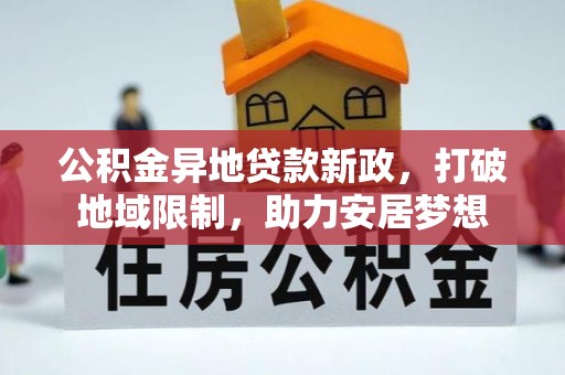 高埗公积金异地贷款新政，打破地域限制，助力安居梦想