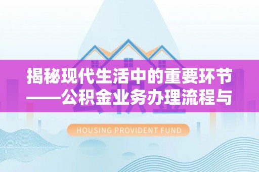 高埗揭秘现代生活中的重要环节——公积金业务办理流程与实用技巧