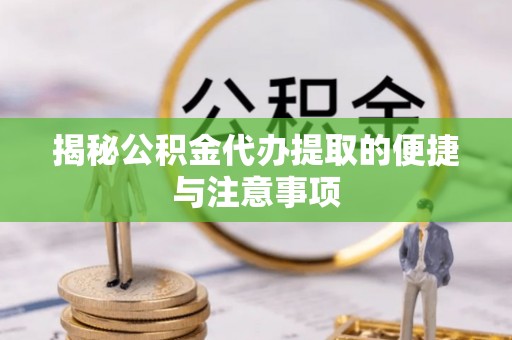 高埗揭秘公积金代办提取的便捷与注意事项