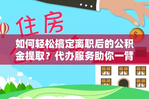 高埗如何轻松搞定离职后的公积金提取？代办服务助你一臂之力