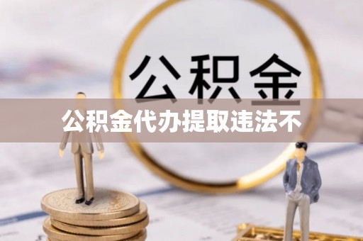 高埗公积金代办提取违法不