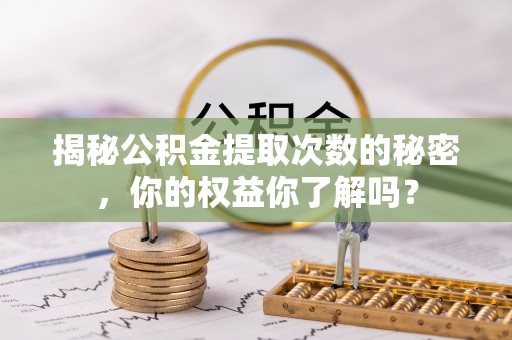高埗揭秘公积金提取次数的秘密，你的权益你了解吗？