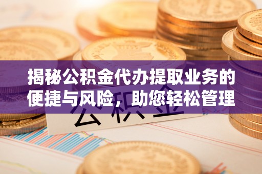 高埗揭秘公积金代办提取业务的便捷与风险，助您轻松管理财务