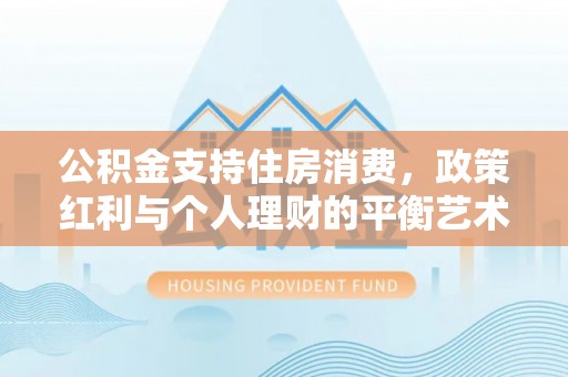 高埗公积金支持住房消费，政策红利与个人理财的平衡艺术